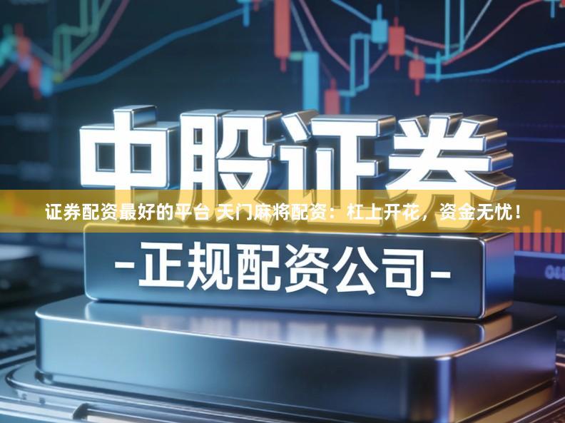 证券配资最好的平台 天门麻将配资：杠上开花，资金无忧！