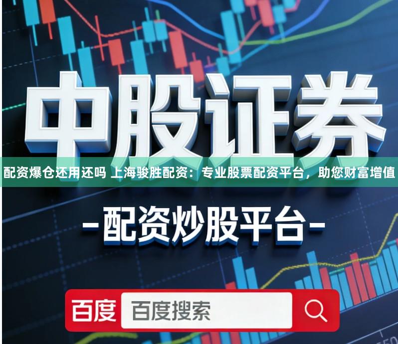 配资爆仓还用还吗 上海骏胜配资：专业股票配资平台，助您财富增值