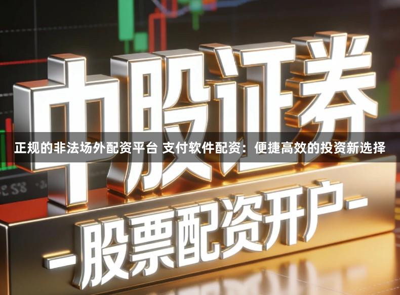 正规的非法场外配资平台 支付软件配资:便捷高效的投资新选择