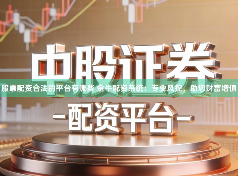 股票配资合法的平台有哪些 金牛配资系统:专业风控,助您财富增值