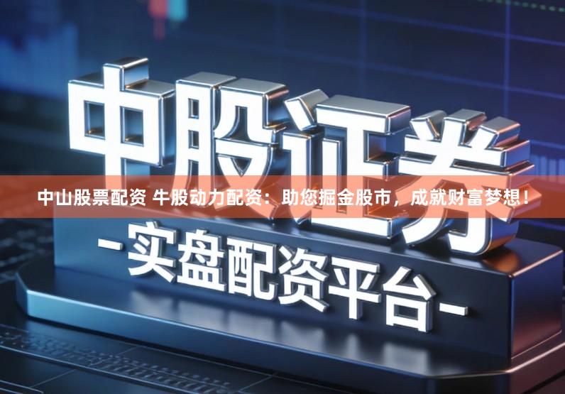 中山股票配资 牛股动力配资:助您掘金股市,成就财富梦想!
