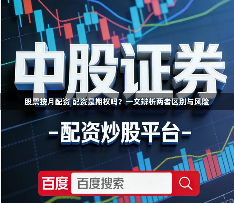 股票按月配资 配资是期权吗？一文辨析两者区别与风险