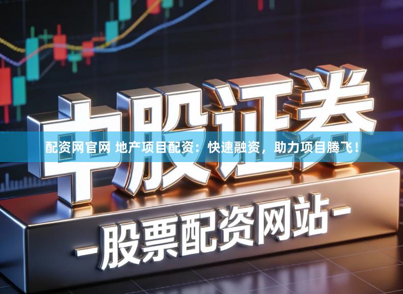 配资网官网 地产项目配资：快速融资，助力项目腾飞！