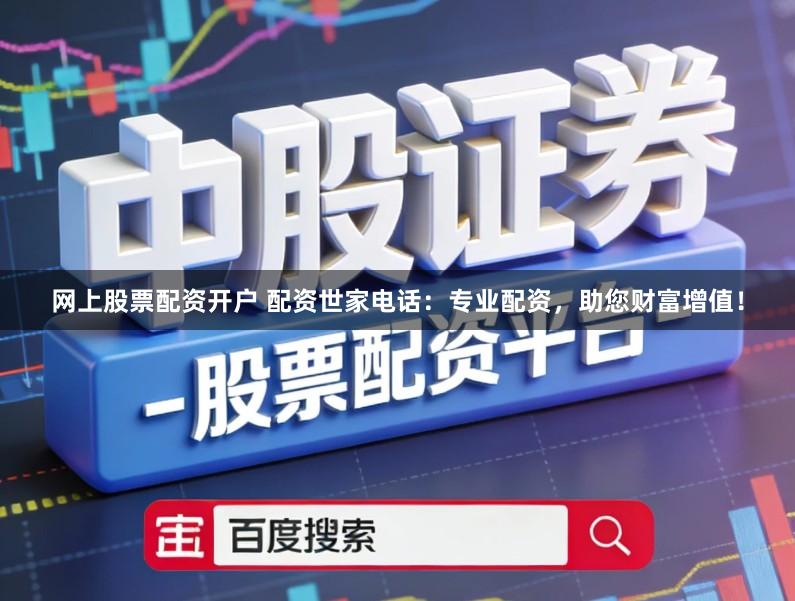 网上股票配资开户 配资世家电话：专业配资，助您财富增值！