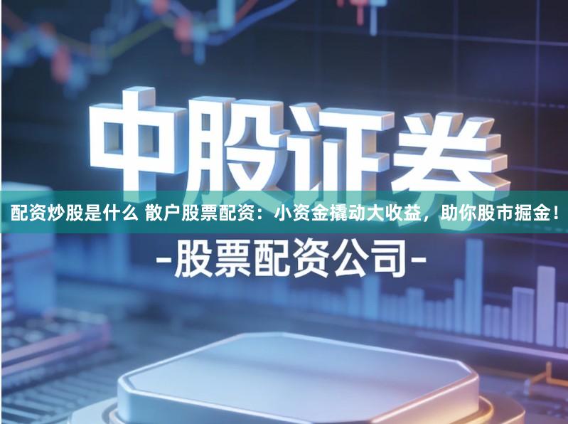 配资炒股是什么 散户股票配资:小资金撬动大收益,助你股市掘金!