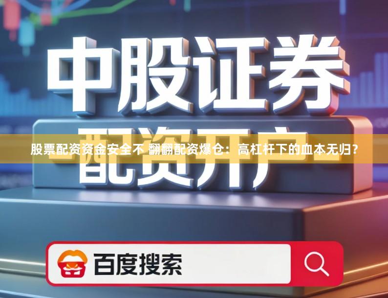 股票配资资金安全不 翻翻配资爆仓:高杠杆下的血本无归?