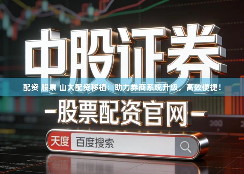 配资 股票 山大配资移植:助力券商系统升级,高效便捷!