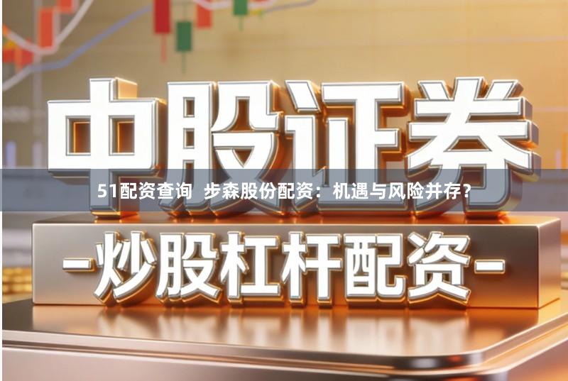 51配资查询  步森股份配资：机遇与风险并存？