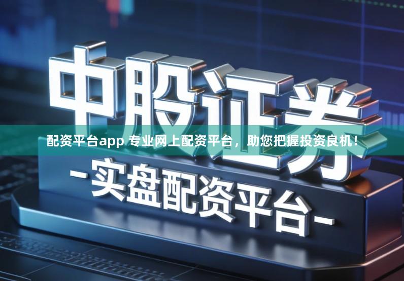 配资平台app 专业网上配资平台，助您把握投资良机！