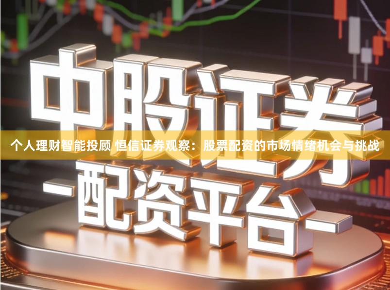 个人理财智能投顾 恒信证券观察：股票配资的市场情绪机会与挑战