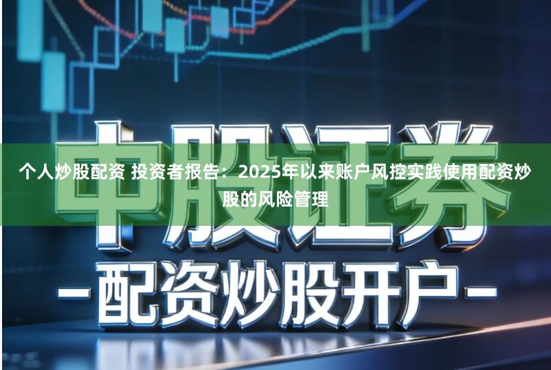 个人炒股配资 投资者报告:2025年以来账户风控实践使用配资炒股的风险管理