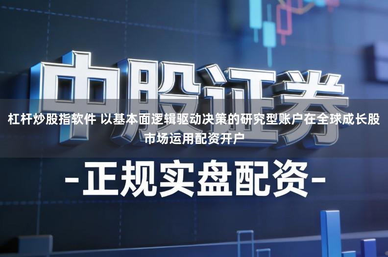 杠杆炒股指软件 以基本面逻辑驱动决策的研究型账户在全球成长股市场运用配资开户