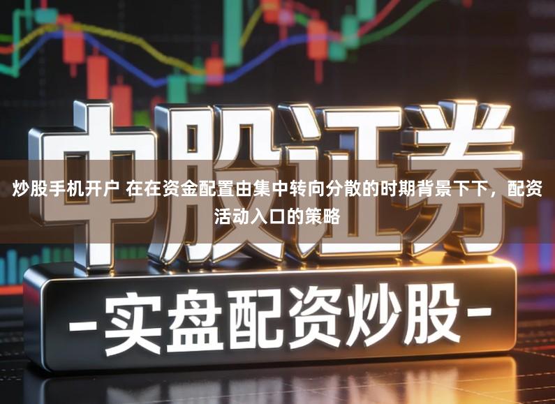 炒股手机开户 在在资金配置由集中转向分散的时期背景下下,配资活动入口的策略
