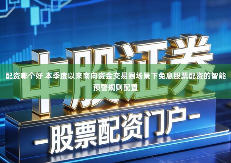 配资哪个好 本季度以来南向资金交易圈场景下免息股票配资的智能预警规则配置
