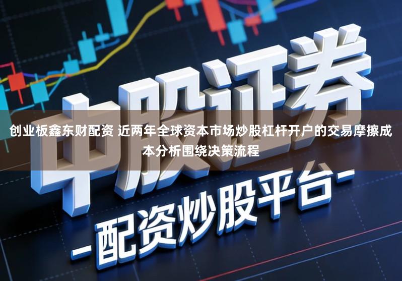 创业板鑫东财配资 近两年全球资本市场炒股杠杆开户的交易摩擦成本分析围绕决策流程