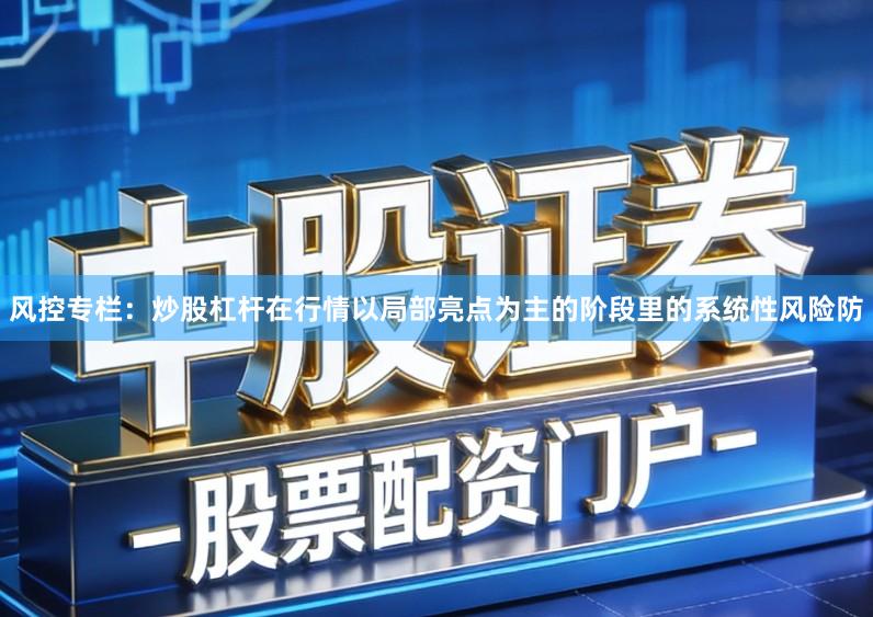 风控专栏:炒股杠杆在行情以局部亮点为主的阶段里的系统性风险防