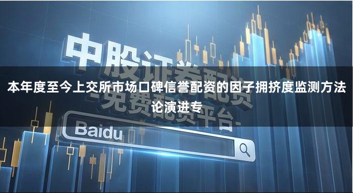 本年度至今上交所市场口碑信誉配资的因子拥挤度监测方法论演进专