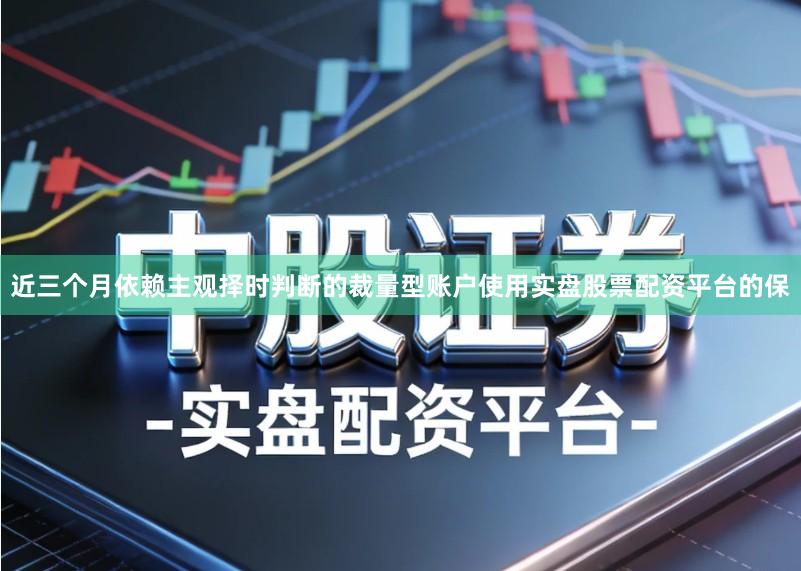 近三个月依赖主观择时判断的裁量型账户使用实盘股票配资平台的保