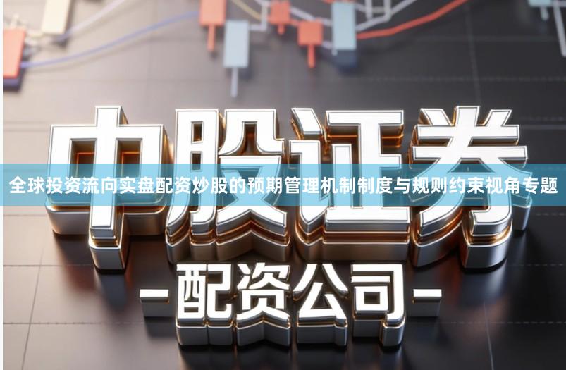 全球投资流向实盘配资炒股的预期管理机制制度与规则约束视角专题