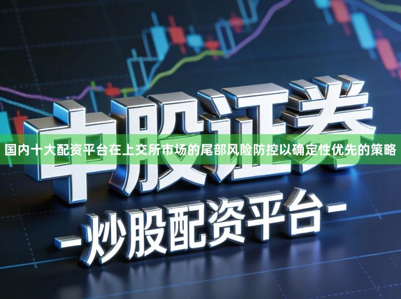 国内十大配资平台在上交所市场的尾部风险防控以确定性优先的策略