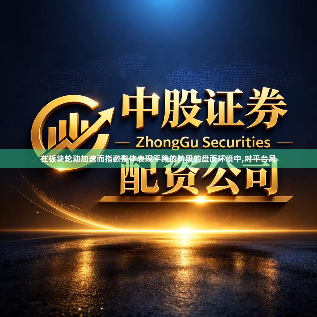 在板块轮动加速而指数整体表现平稳的阶段的盘面环境中,对平台风