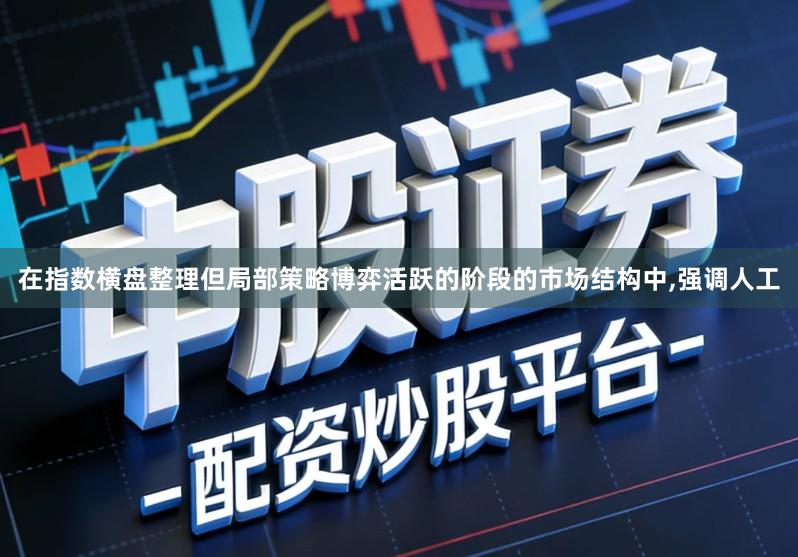 在指数横盘整理但局部策略博弈活跃的阶段的市场结构中,强调人工