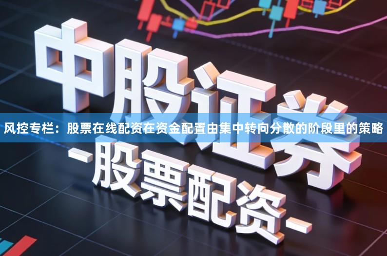 风控专栏：股票在线配资在资金配置由集中转向分散的阶段里的策略