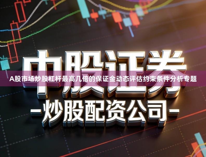 A股市场炒股杠杆最高几倍的保证金动态评估约束条件分析专题