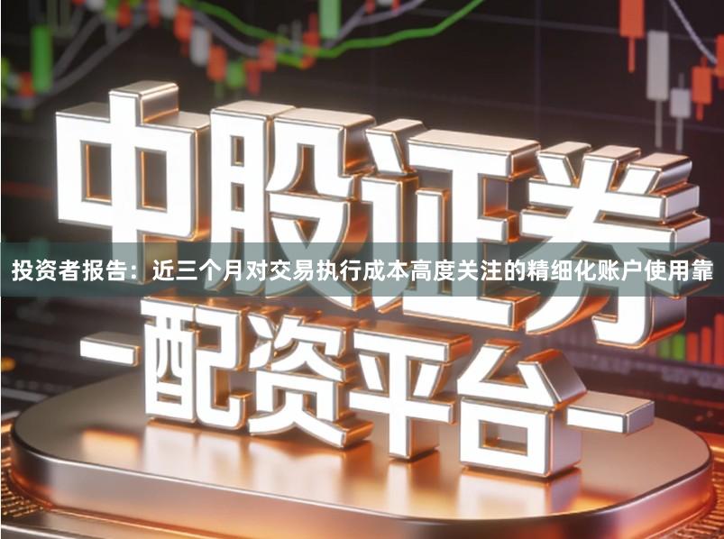 投资者报告：近三个月对交易执行成本高度关注的精细化账户使用靠