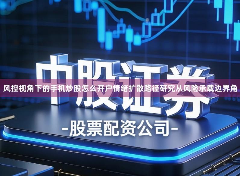 风控视角下的手机炒股怎么开户情绪扩散路径研究从风险承载边界角