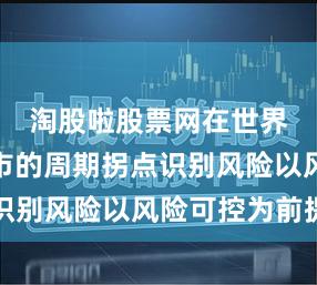淘股啦股票网在世界主要股市的周期拐点识别风险以风险可控为前提