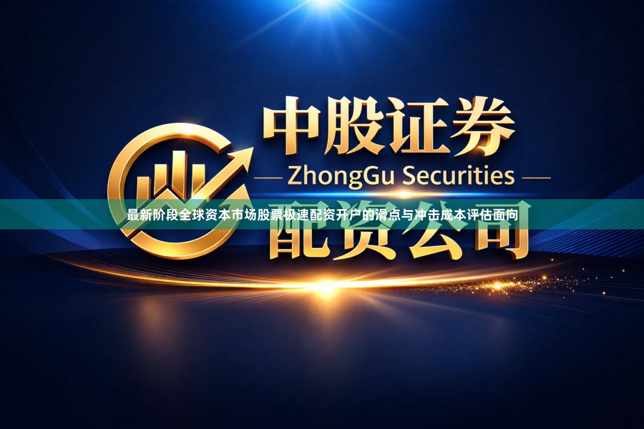 最新阶段全球资本市场股票极速配资开户的滑点与冲击成本评估面向
