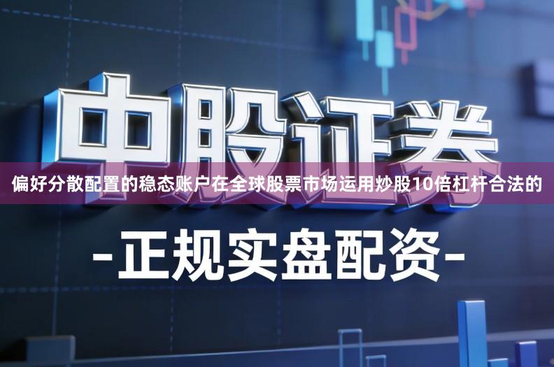 偏好分散配置的稳态账户在全球股票市场运用炒股10倍杠杆合法的