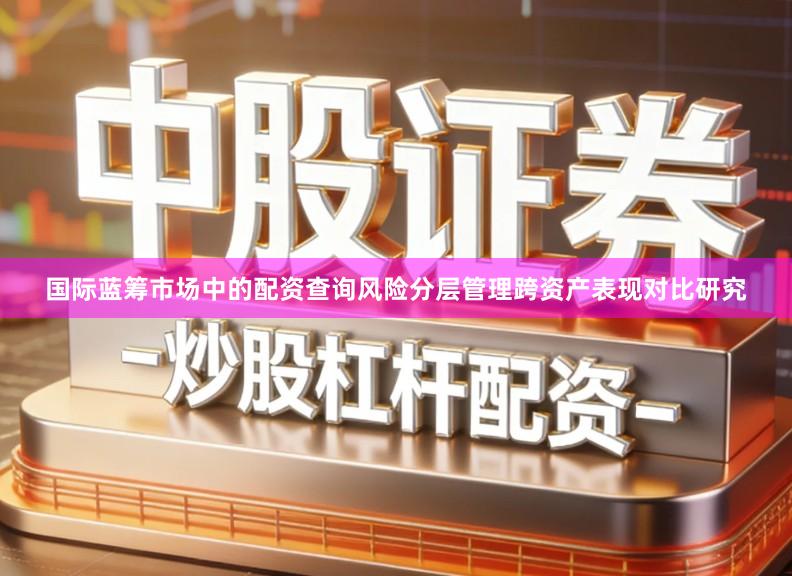 国际蓝筹市场中的配资查询风险分层管理跨资产表现对比研究