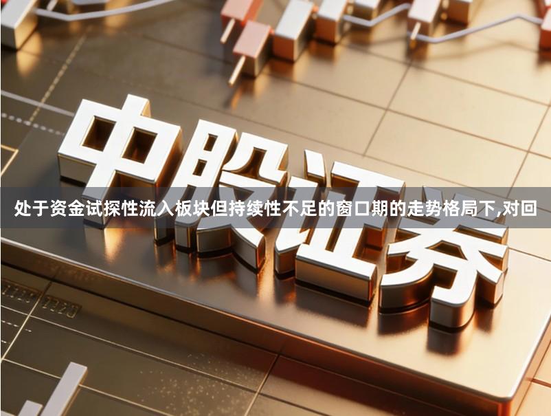 处于资金试探性流入板块但持续性不足的窗口期的走势格局下,对回