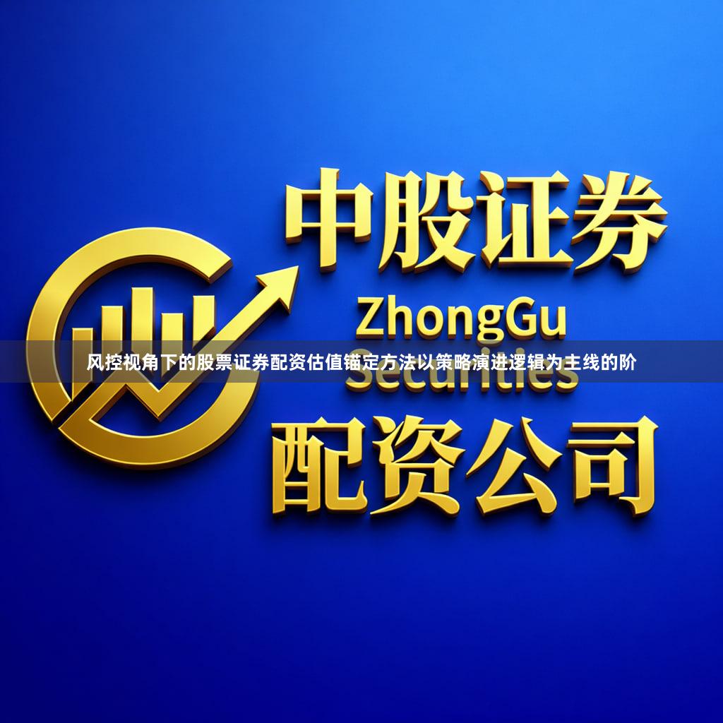 风控视角下的股票证券配资估值锚定方法以策略演进逻辑为主线的阶