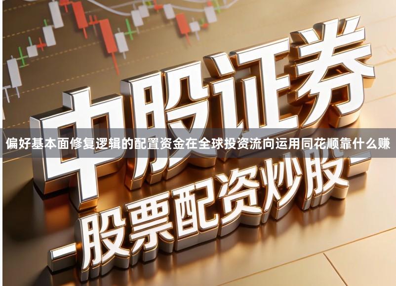 偏好基本面修复逻辑的配置资金在全球投资流向运用同花顺靠什么赚