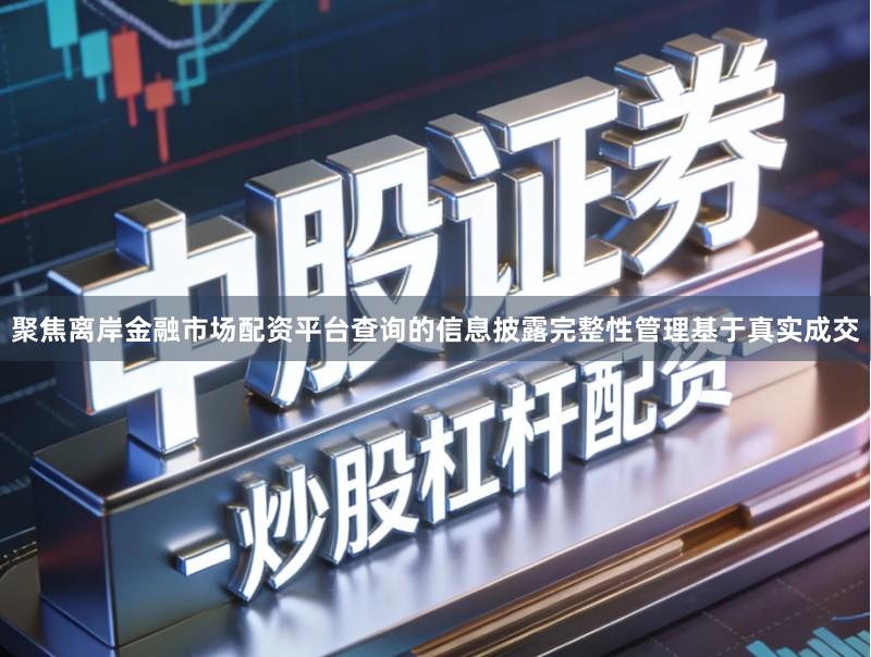 聚焦离岸金融市场配资平台查询的信息披露完整性管理基于真实成交