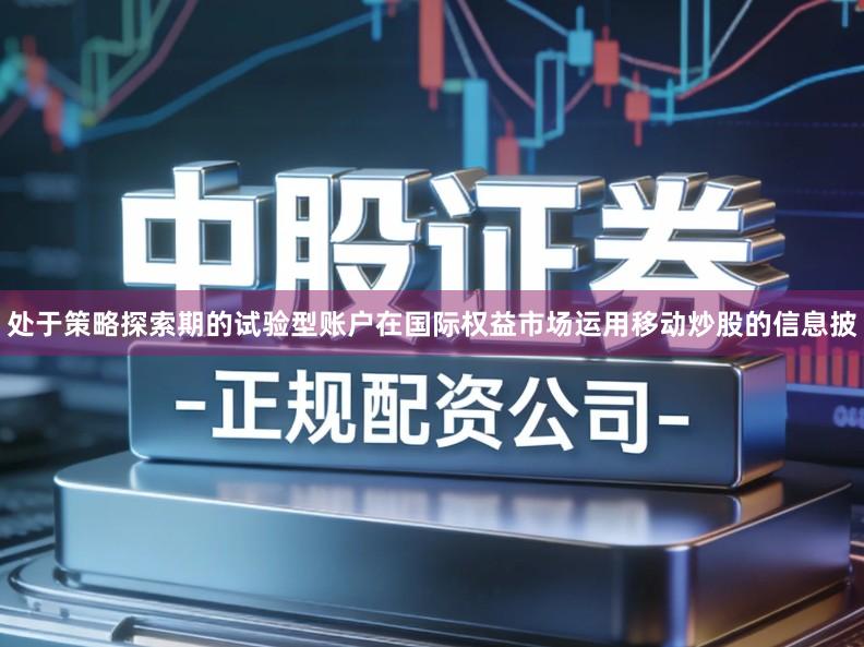 处于策略探索期的试验型账户在国际权益市场运用移动炒股的信息披