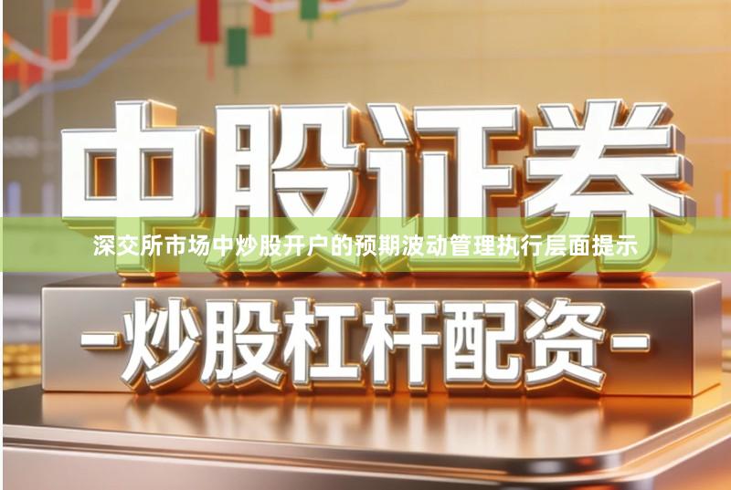 深交所市场中炒股开户的预期波动管理执行层面提示