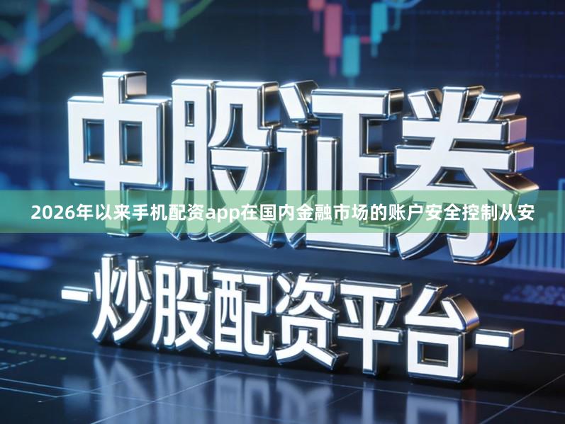 2026年以来手机配资app在国内金融市场的账户安全控制从安