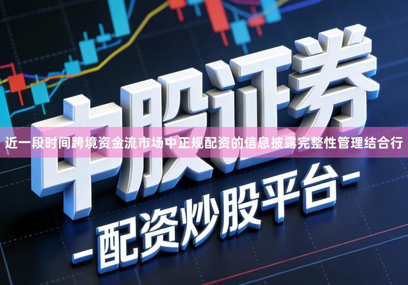 近一段时间跨境资金流市场中正规配资的信息披露完整性管理结合行