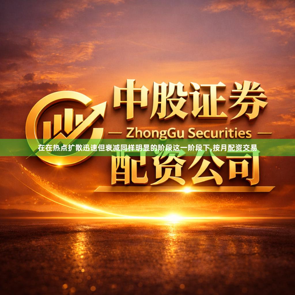 在在热点扩散迅速但衰减同样明显的阶段这一阶段下,按月配资交易