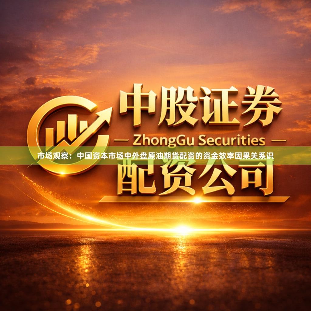市场观察：中国资本市场中外盘原油期货配资的资金效率因果关系识