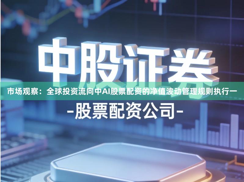 市场观察：全球投资流向中AI股票配资的净值波动管理规则执行一