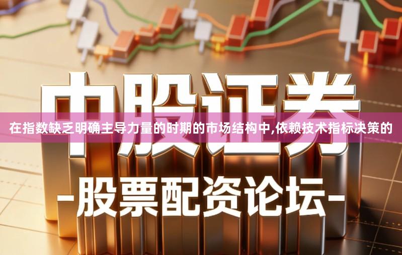 在指数缺乏明确主导力量的时期的市场结构中,依赖技术指标决策的