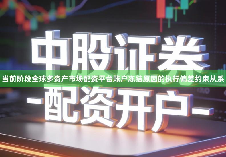 当前阶段全球多资产市场配资平台账户冻结原因的执行偏差约束从系
