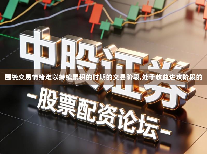 围绕交易情绪难以持续累积的时期的交易阶段,处于收益进攻阶段的