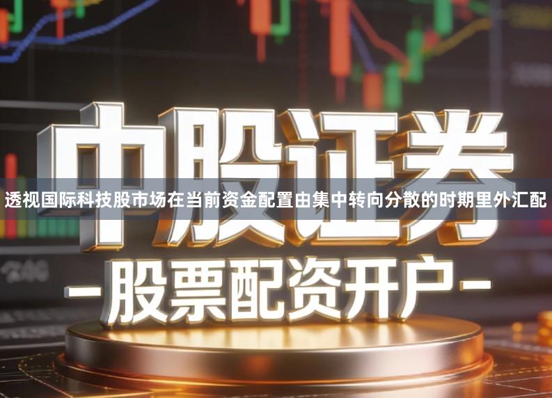 透视国际科技股市场在当前资金配置由集中转向分散的时期里外汇配