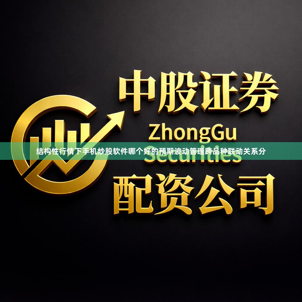 结构性行情下手机炒股软件哪个好的预期波动管理跨品种联动关系分